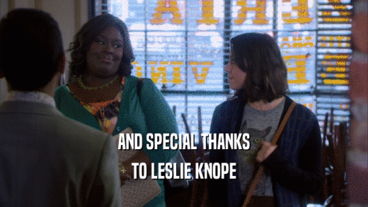 AND SPECIAL THANKS TO LESLIE KNOPE 