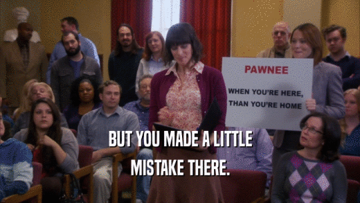 BUT YOU MADE A LITTLE MISTAKE THERE. 