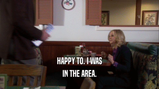 HAPPY TO. I WAS IN THE AREA. 