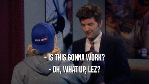 - IS THIS GONNA WORK? - OH, WHAT UP, LEZ? 