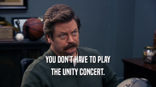 YOU DON'T HAVE TO PLAY THE UNITY CONCERT. 