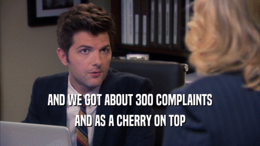AND WE GOT ABOUT 300 COMPLAINTS AND AS A CHERRY ON TOP 