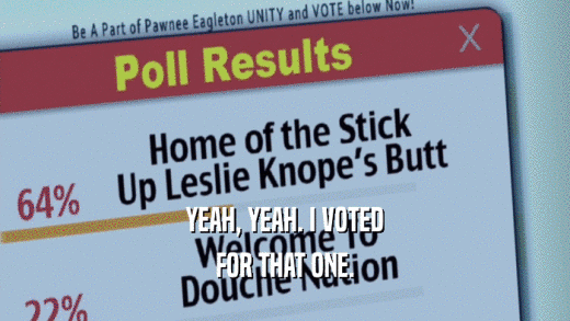 YEAH, YEAH. I VOTED FOR THAT ONE. 