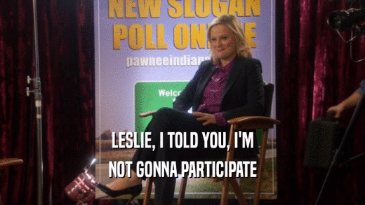 LESLIE, I TOLD YOU, I'M NOT GONNA PARTICIPATE 