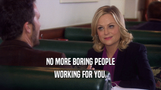 NO MORE BORING PEOPLE WORKING FOR YOU. 