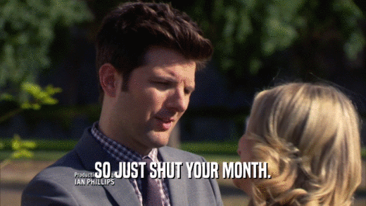 SO JUST SHUT YOUR MONTH.  