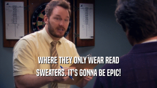 WHERE THEY ONLY WEAR READ SWEATERS. IT'S GONNA BE EPIC! 
