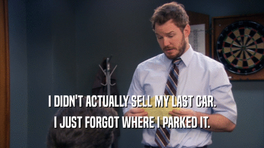 I DIDN'T ACTUALLY SELL MY LAST CAR. I JUST FORGOT WHERE I PARKED IT. 