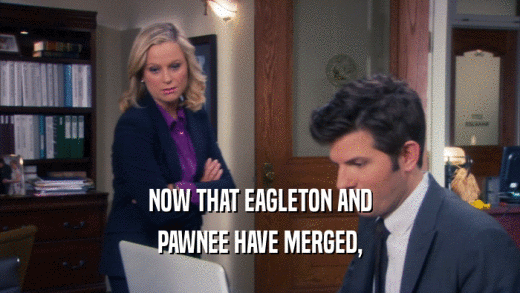 NOW THAT EAGLETON AND
 PAWNEE HAVE MERGED,
 