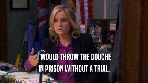 I WOULD THROW THE DOUCHE
 IN PRISON WITHOUT A TRIAL.
 