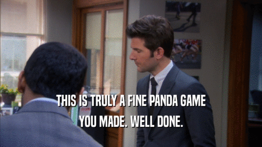 THIS IS TRULY A FINE PANDA GAME YOU MADE. WELL DONE. 