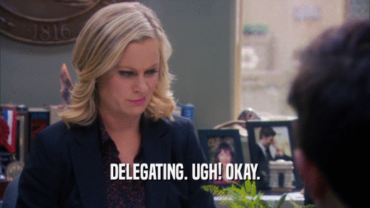DELEGATING. UGH! OKAY.  