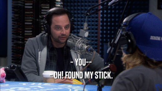 - YOU-- - OH! FOUND MY STICK. 