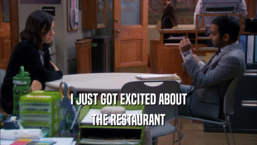 I JUST GOT EXCITED ABOUT THE RESTAURANT 