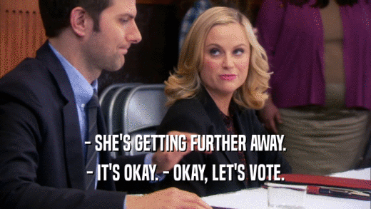 - SHE'S GETTING FURTHER AWAY. - IT'S OKAY. - OKAY, LET'S VOTE. 