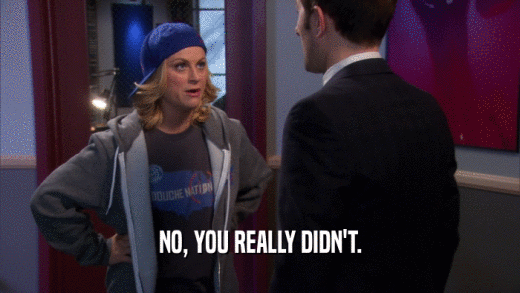 NO, YOU REALLY DIDN'T.  