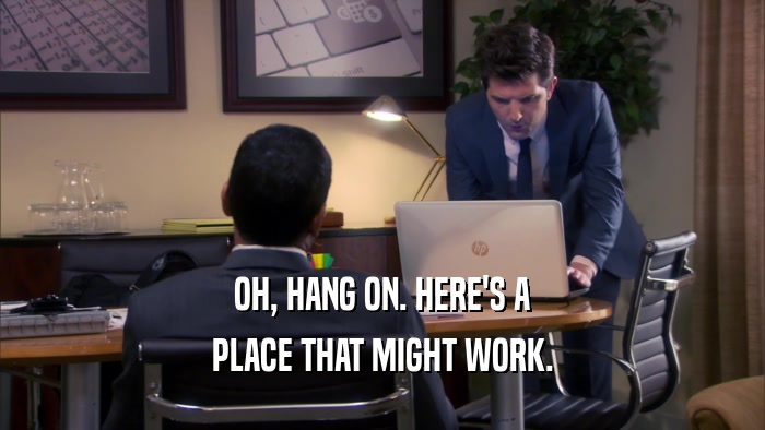 OH, HANG ON. HERE'S A PLACE THAT MIGHT WORK. 