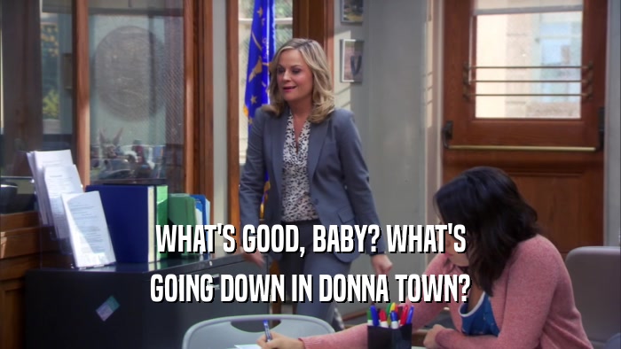WHAT'S GOOD, BABY? WHAT'S GOING DOWN IN DONNA TOWN? 