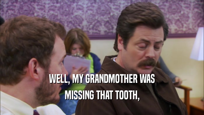 WELL, MY GRANDMOTHER WAS MISSING THAT TOOTH, 
