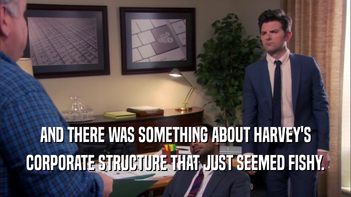 AND THERE WAS SOMETHING ABOUT HARVEY'S CORPORATE STRUCTURE THAT JUST SEEMED FISHY. 