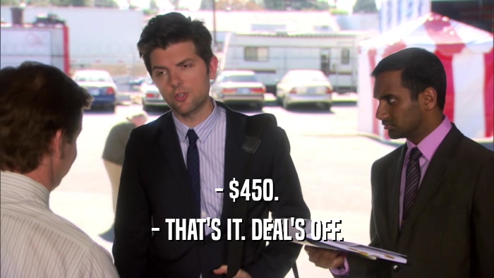 - $450. - THAT'S IT. DEAL'S OFF. 