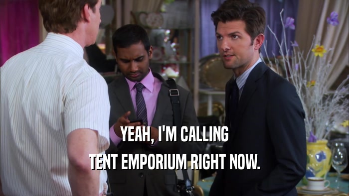 YEAH, I'M CALLING TENT EMPORIUM RIGHT NOW. 