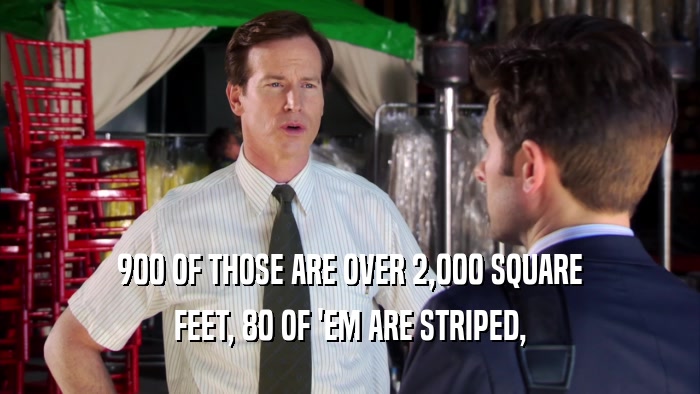 900 OF THOSE ARE OVER 2,000 SQUARE FEET, 80 OF 'EM ARE STRIPED, 
