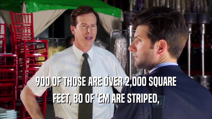 900 OF THOSE ARE OVER 2,000 SQUARE FEET, 80 OF 'EM ARE STRIPED, 