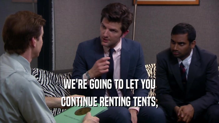 WE'RE GOING TO LET YOU CONTINUE RENTING TENTS, 