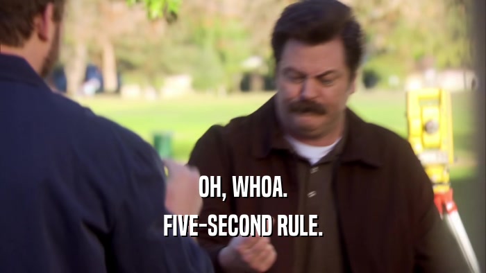 OH, WHOA. FIVE-SECOND RULE. 