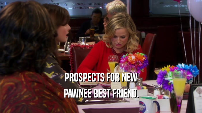 PROSPECTS FOR NEW
 PAWNEE BEST FRIEND.
 