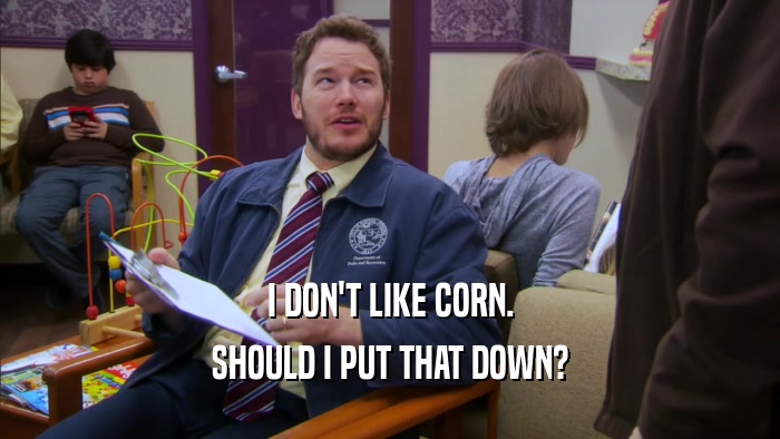 I DON'T LIKE CORN. SHOULD I PUT THAT DOWN? 