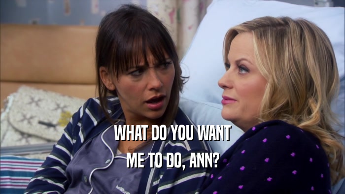WHAT DO YOU WANT ME TO DO, ANN? 