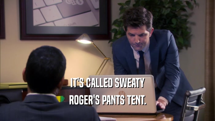 IT'S CALLED SWEATY ROGER'S PANTS TENT. 