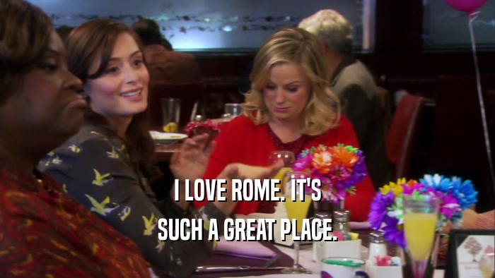 I LOVE ROME. IT'S SUCH A GREAT PLACE. 