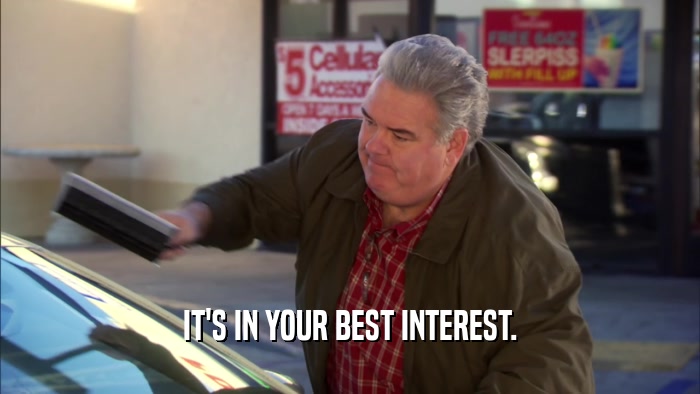 IT'S IN YOUR BEST INTEREST.  