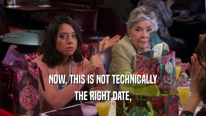 NOW, THIS IS NOT TECHNICALLY THE RIGHT DATE, 