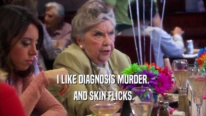 I LIKE DIAGNOSIS MURDER.  AND SKIN FLICKS. 