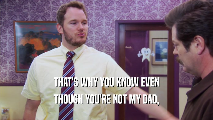 THAT'S WHY YOU KNOW EVEN THOUGH YOU'RE NOT MY DAD, 