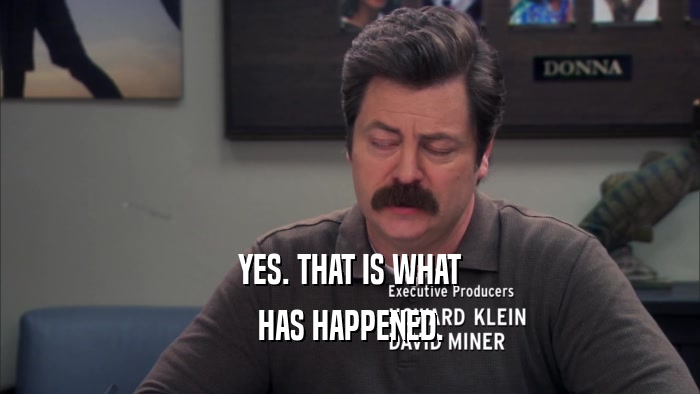 YES. THAT IS WHAT HAS HAPPENED. 