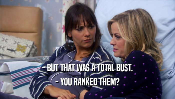 - BUT THAT WAS A TOTAL BUST. - YOU RANKED THEM? 