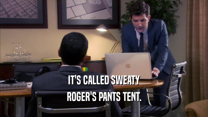 IT'S CALLED SWEATY ROGER'S PANTS TENT. 