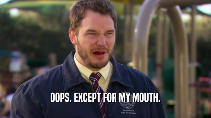 OOPS. EXCEPT FOR MY MOUTH.  