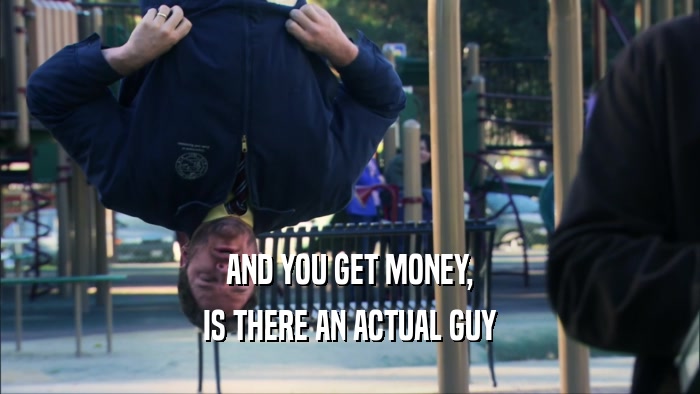 AND YOU GET MONEY,
 IS THERE AN ACTUAL GUY
 