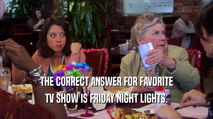 THE CORRECT ANSWER FOR FAVORITE TV SHOW IS FRIDAY NIGHT LIGHTS. 