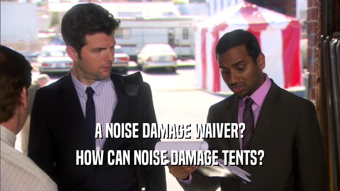 A NOISE DAMAGE WAIVER? HOW CAN NOISE DAMAGE TENTS? 