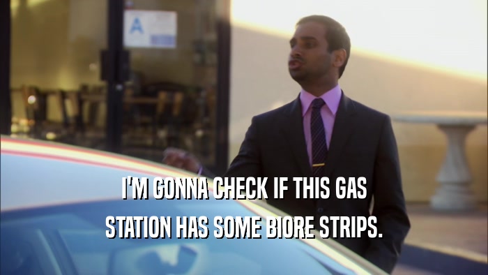 I'M GONNA CHECK IF THIS GAS STATION HAS SOME BIORE STRIPS. 
