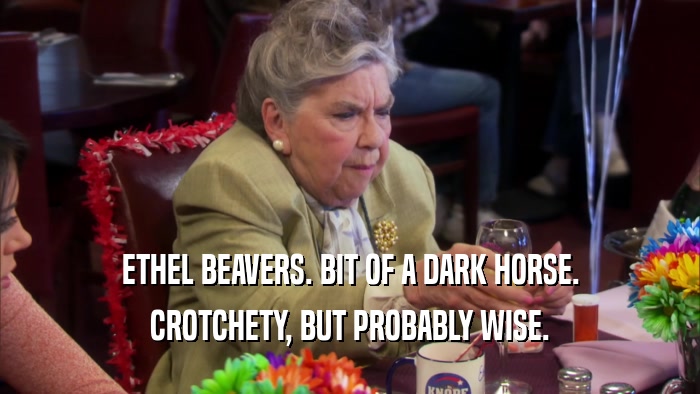 ETHEL BEAVERS. BIT OF A DARK HORSE.
 CROTCHETY, BUT PROBABLY WISE.
 