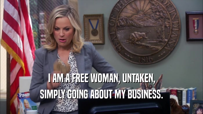 I AM A FREE WOMAN, UNTAKEN, SIMPLY GOING ABOUT MY BUSINESS. 
