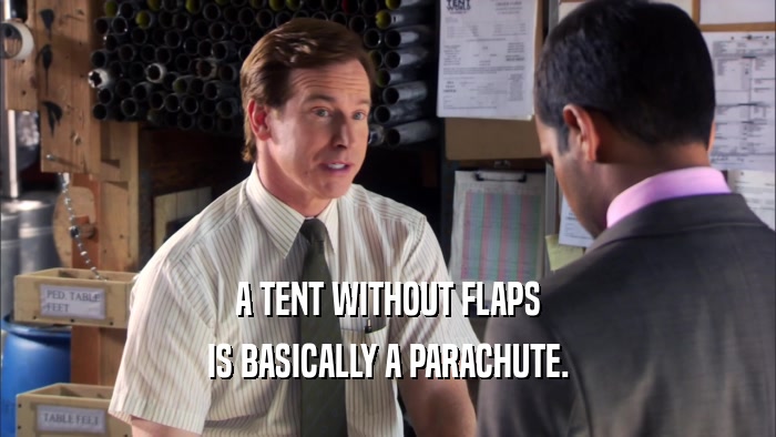 A TENT WITHOUT FLAPS IS BASICALLY A PARACHUTE. 